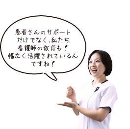 患者さんのサポートだけでなく、私たち看護師の教育も！幅広く活躍れているんですね！